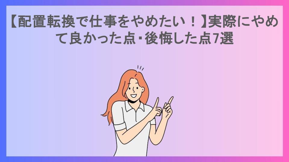 【配置転換で仕事をやめたい！】実際にやめて良かった点・後悔した点7選